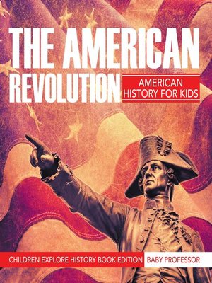 cover image of The American Revolution--American History For Kids--Children Explore History Book Edition